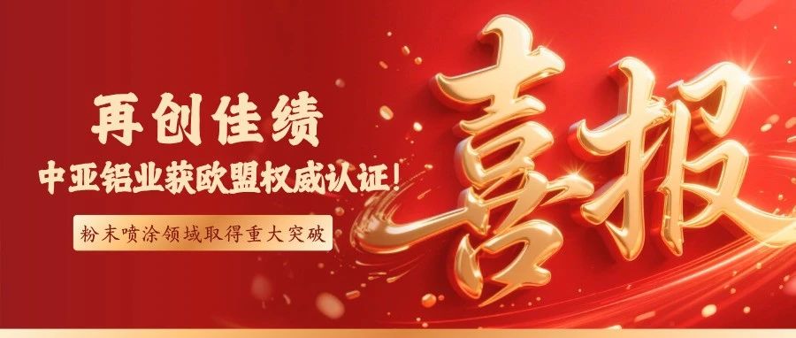 喜報丨中亞鋁業通過歐盟QUALICOAT認證！粉末噴涂技術獲國際權威認可